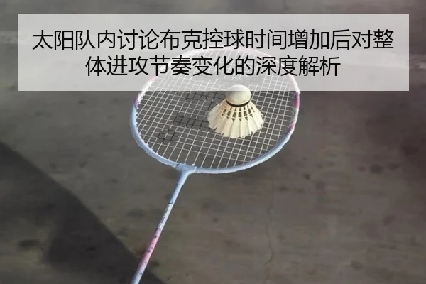 太阳队内讨论布克控球时间增加后对整体进攻节奏变化的深度解析