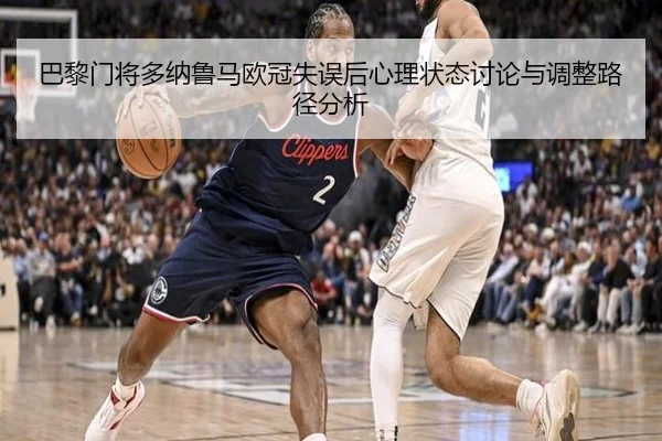 巴黎门将多纳鲁马欧冠失误后心理状态讨论与调整路径分析