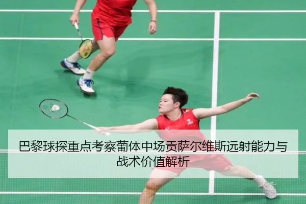 巴黎球探重点考察葡体中场贡萨尔维斯远射能力与战术价值解析
