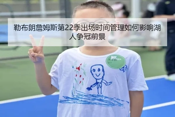 勒布朗詹姆斯第22季出场时间管理如何影响湖人争冠前景