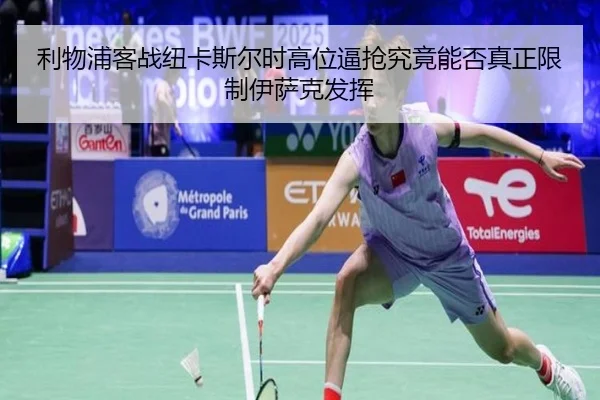 利物浦客战纽卡斯尔时高位逼抢究竟能否真正限制伊萨克发挥