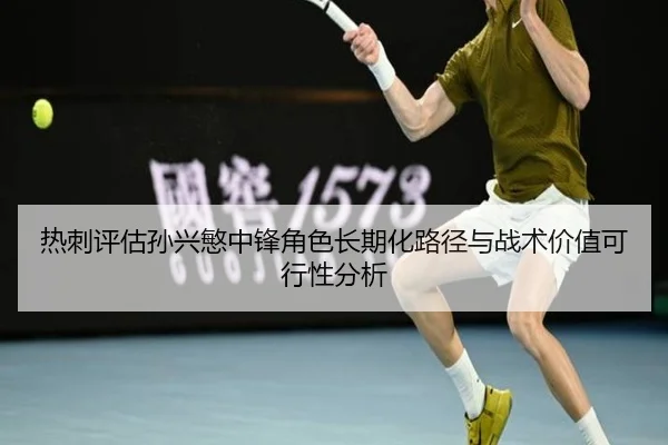 热刺评估孙兴慜中锋角色长期化路径与战术价值可行性分析