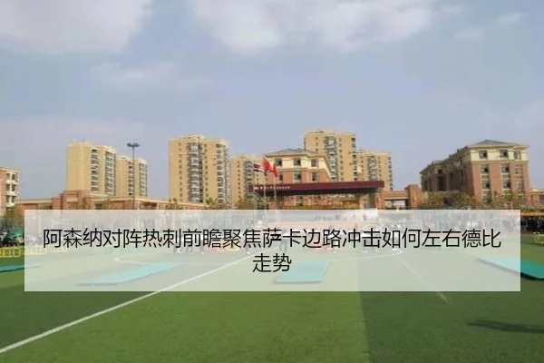 阿森纳对阵热刺前瞻聚焦萨卡边路冲击如何左右德比走势